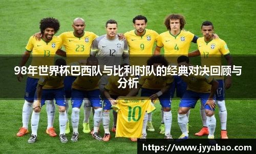 98年世界杯巴西队与比利时队的经典对决回顾与分析