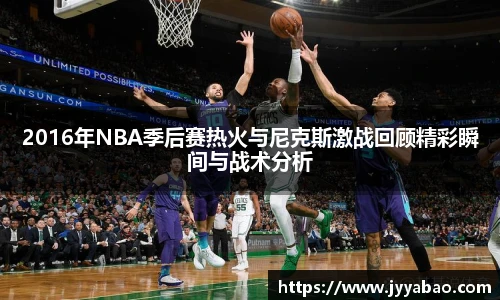 2016年NBA季后赛热火与尼克斯激战回顾精彩瞬间与战术分析