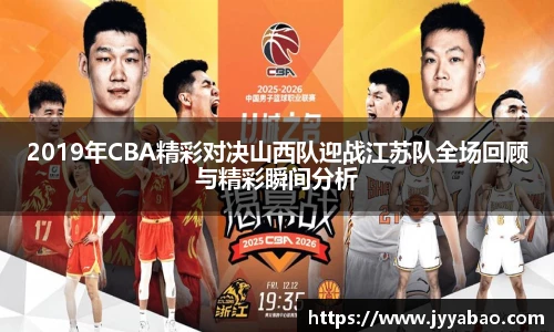 2019年CBA精彩对决山西队迎战江苏队全场回顾与精彩瞬间分析