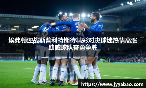 埃弗顿迎战斯普利特期待精彩对决球迷热情高涨助威球队奋勇争胜