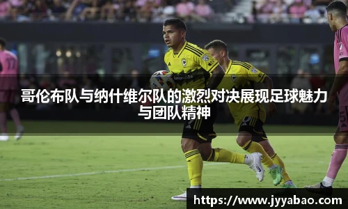 哥伦布队与纳什维尔队的激烈对决展现足球魅力与团队精神