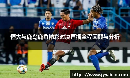 恒大与鹿岛鹿角精彩对决直播全程回顾与分析