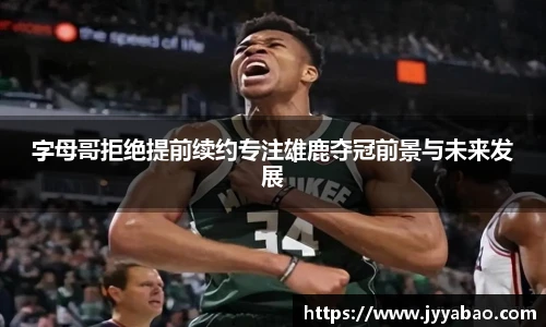 字母哥拒绝提前续约专注雄鹿夺冠前景与未来发展