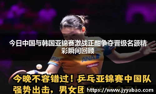 今日中国与韩国亚锦赛激战正酣争夺晋级名额精彩瞬间回顾