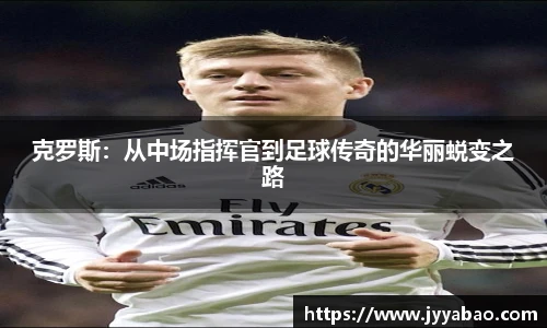 克罗斯：从中场指挥官到足球传奇的华丽蜕变之路