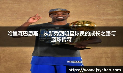 哈里森巴恩斯：从新秀到明星球员的成长之路与篮球传奇